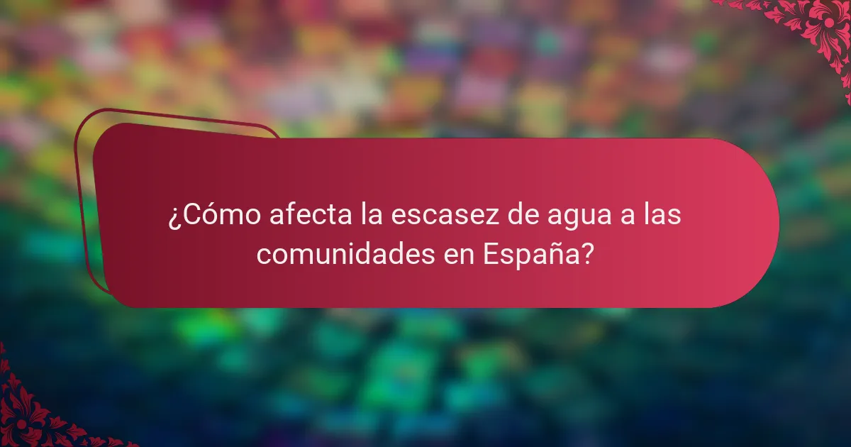 ¿Cómo afecta la escasez de agua a las comunidades en España?