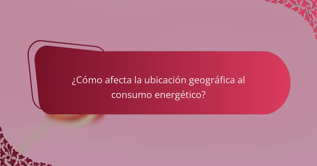 ¿Cómo afecta la ubicación geográfica al consumo energético?