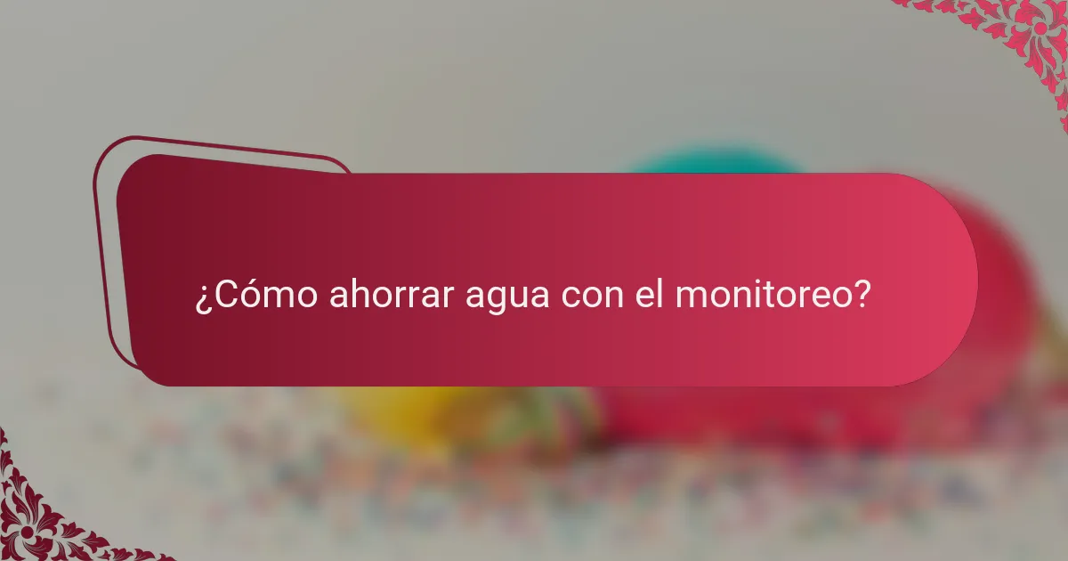¿Cómo ahorrar agua con el monitoreo?