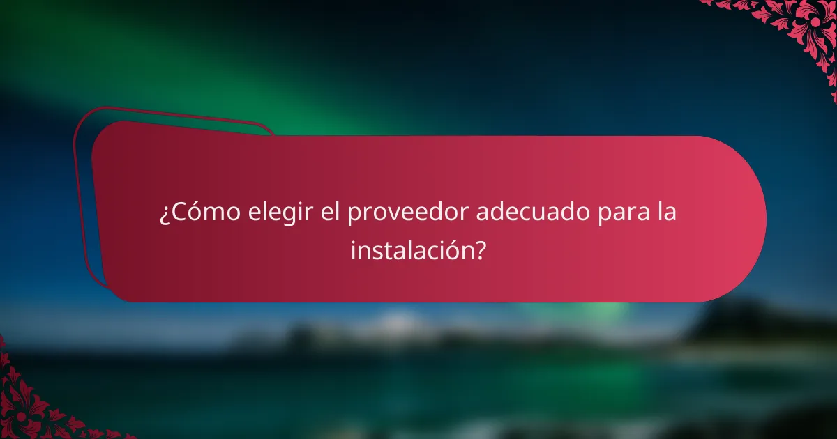 ¿Cómo elegir el proveedor adecuado para la instalación?