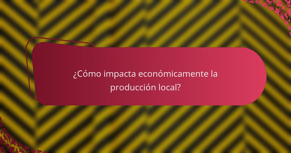 ¿Cómo impacta económicamente la producción local?