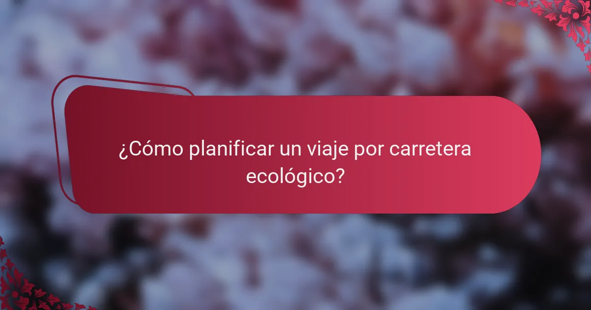 ¿Cómo planificar un viaje por carretera ecológico?