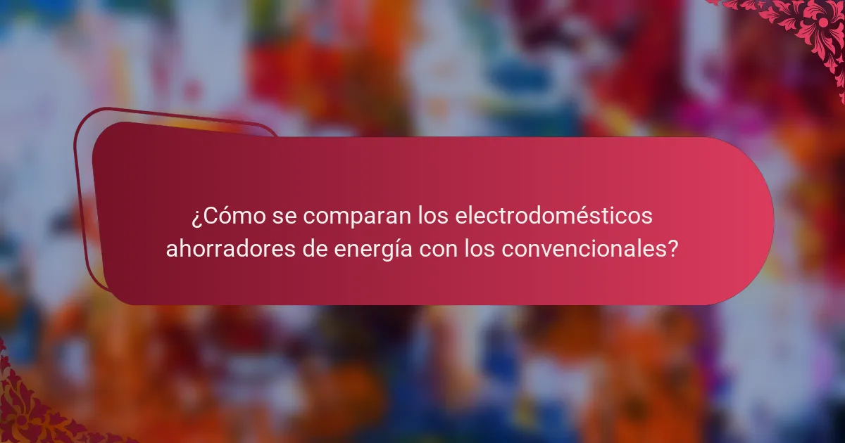 ¿Cómo se comparan los electrodomésticos ahorradores de energía con los convencionales?