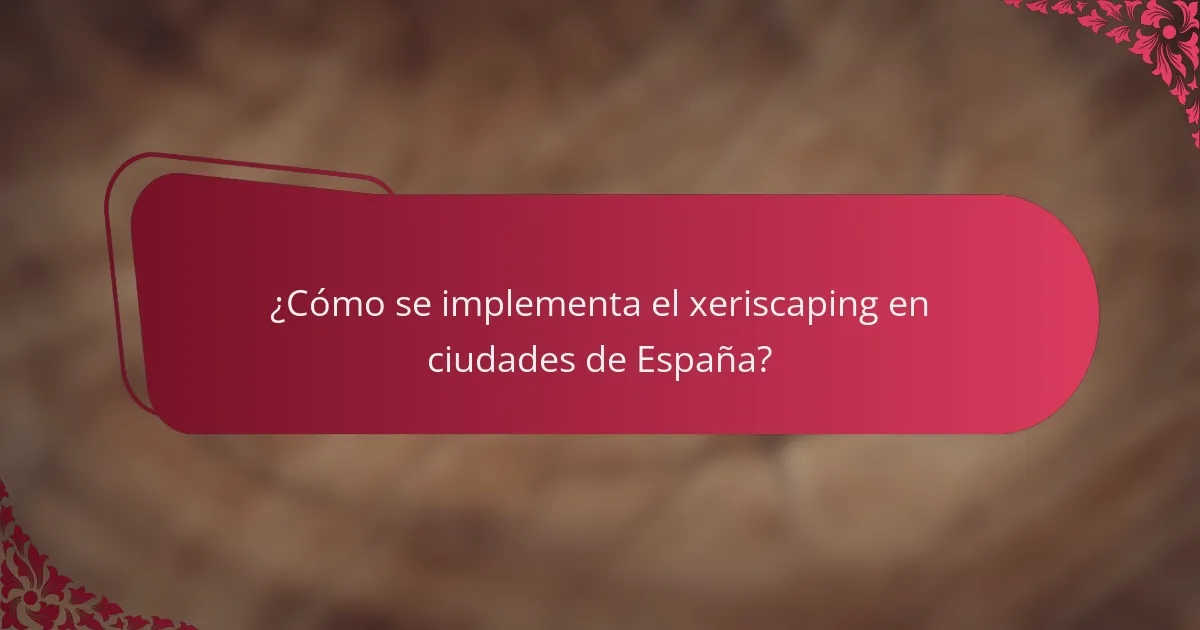 ¿Cómo se implementa el xeriscaping en ciudades de España?