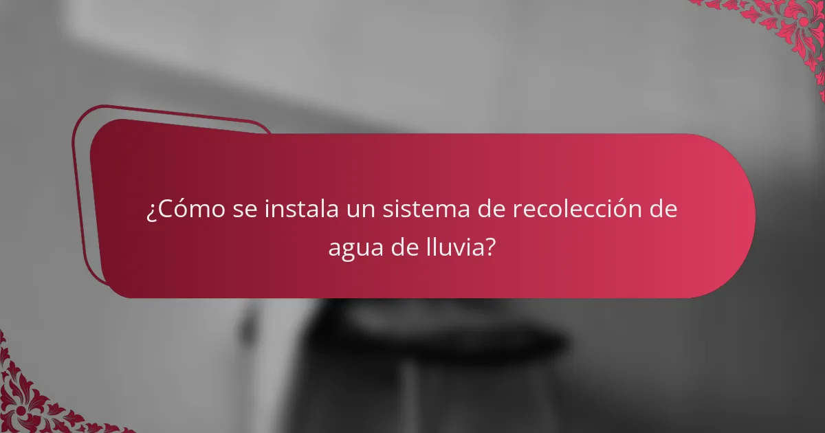 ¿Cómo se instala un sistema de recolección de agua de lluvia?