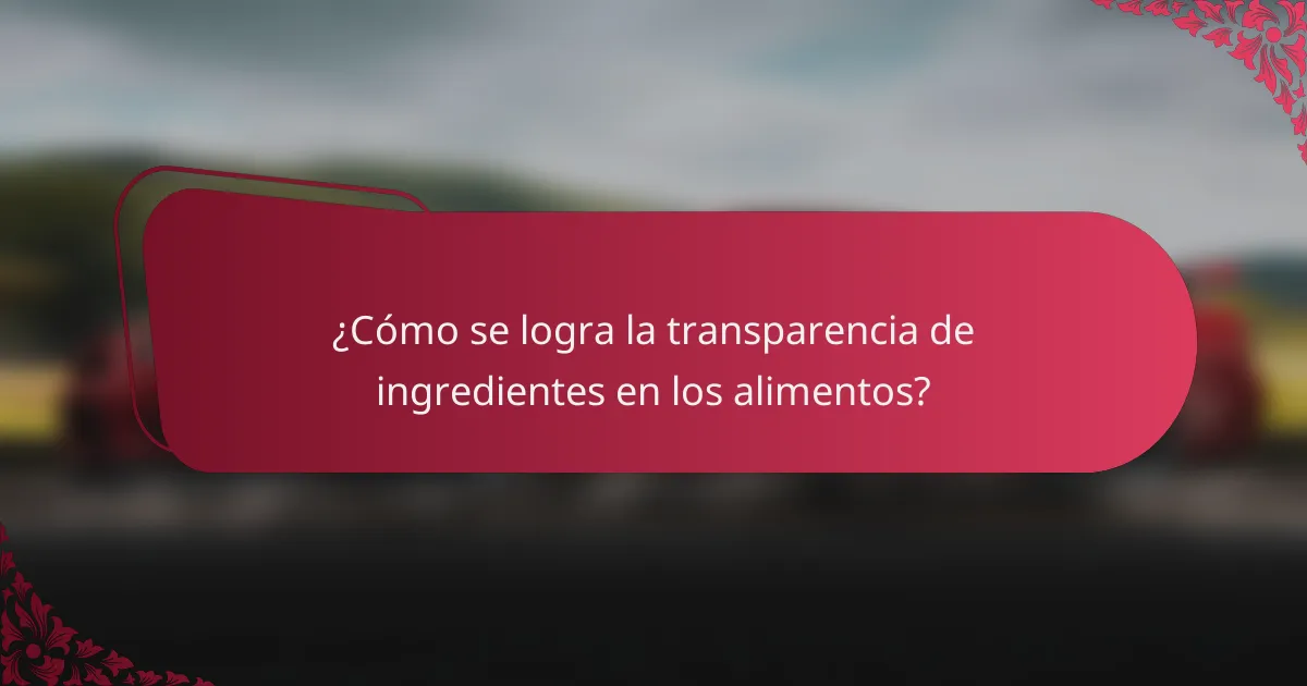 ¿Cómo se logra la transparencia de ingredientes en los alimentos?