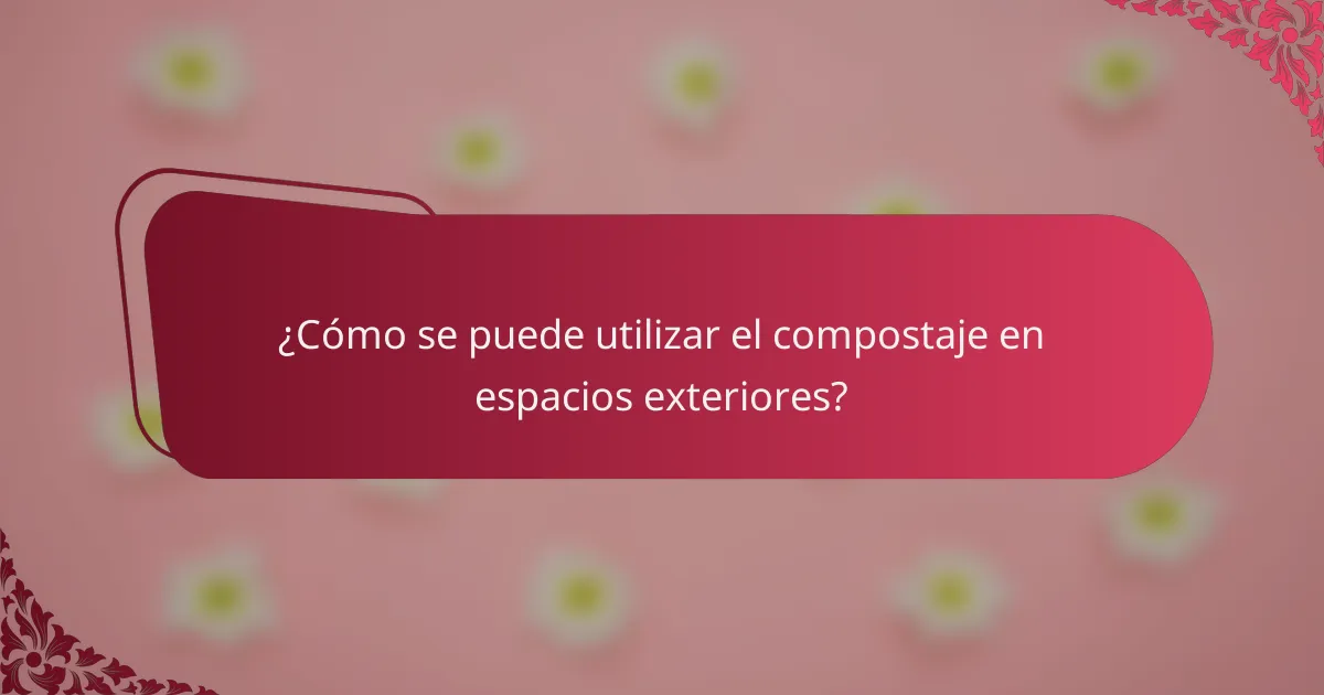 ¿Cómo se puede utilizar el compostaje en espacios exteriores?