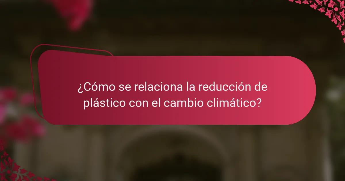 ¿Cómo se relaciona la reducción de plástico con el cambio climático?