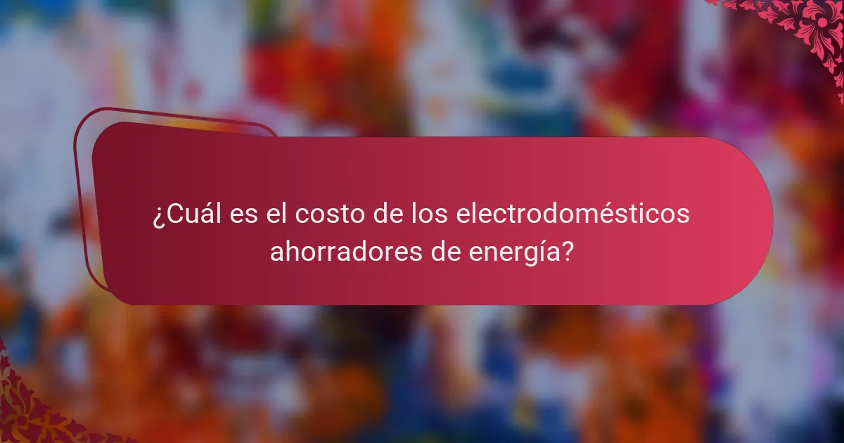 ¿Cuál es el costo de los electrodomésticos ahorradores de energía?