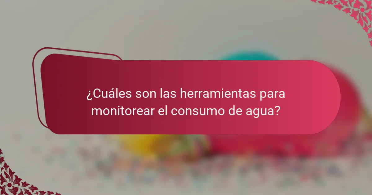 ¿Cuáles son las herramientas para monitorear el consumo de agua?