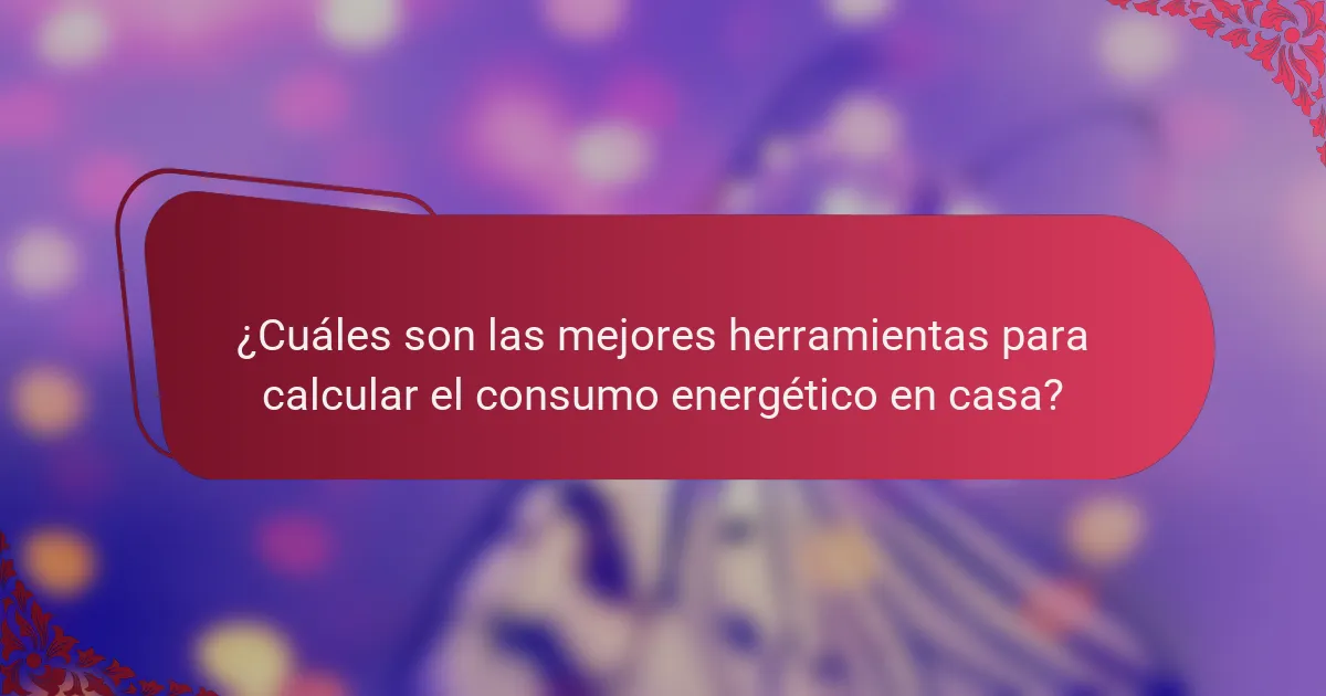 ¿Cuáles son las mejores herramientas para calcular el consumo energético en casa?