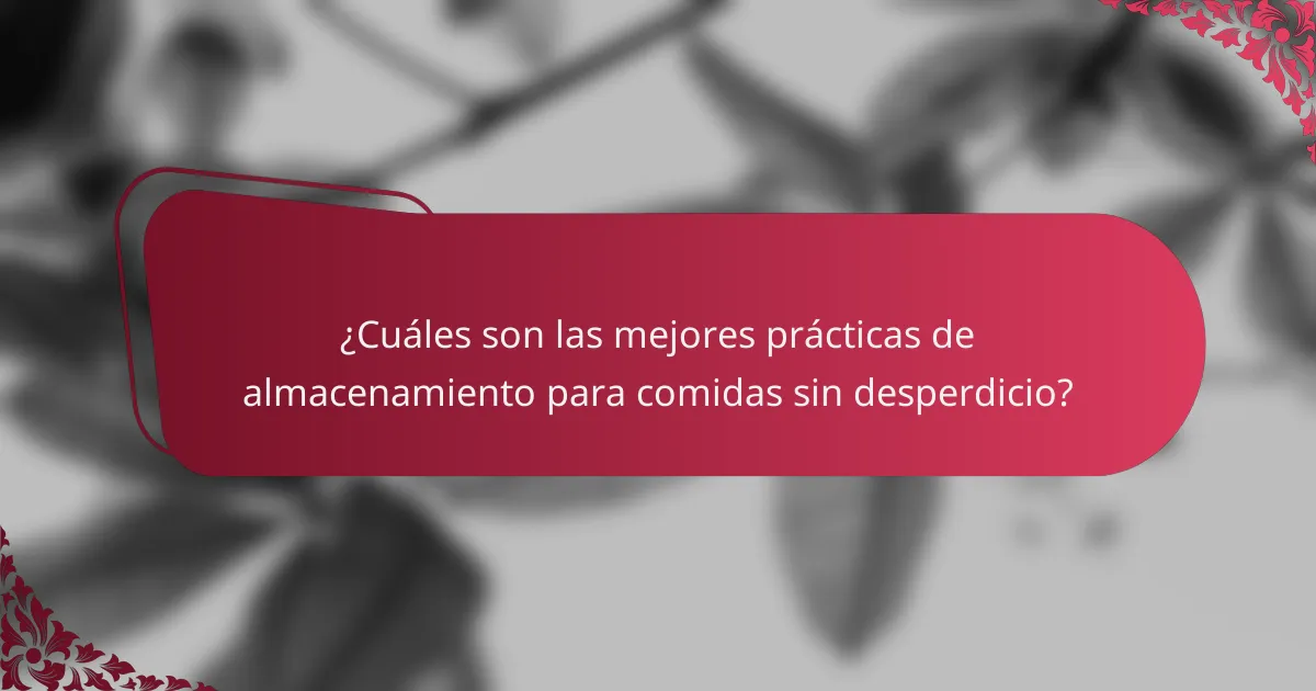 ¿Cuáles son las mejores prácticas de almacenamiento para comidas sin desperdicio?