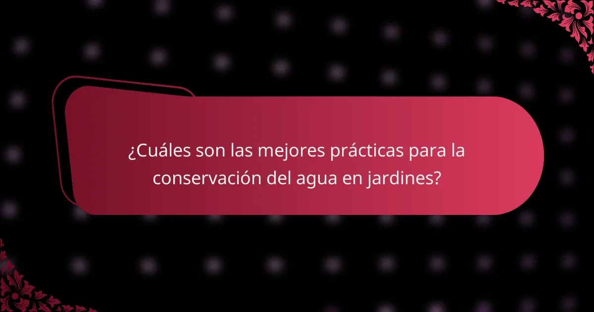 ¿Cuáles son las mejores prácticas para la conservación del agua en jardines?