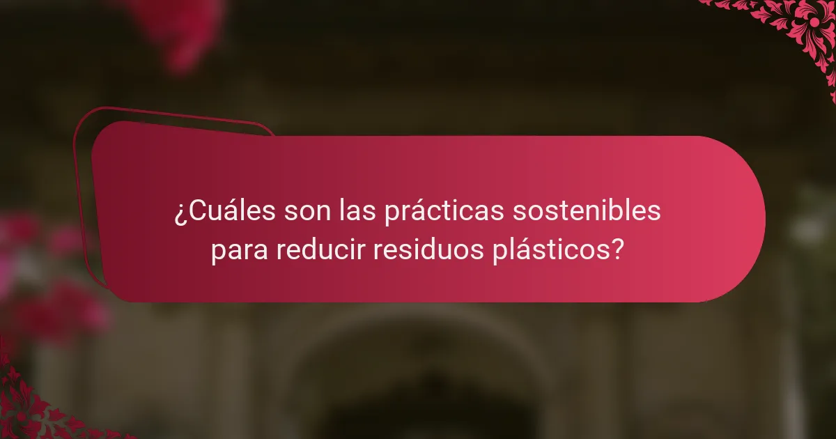¿Cuáles son las prácticas sostenibles para reducir residuos plásticos?