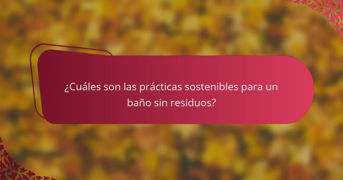 ¿Cuáles son las prácticas sostenibles para un baño sin residuos?