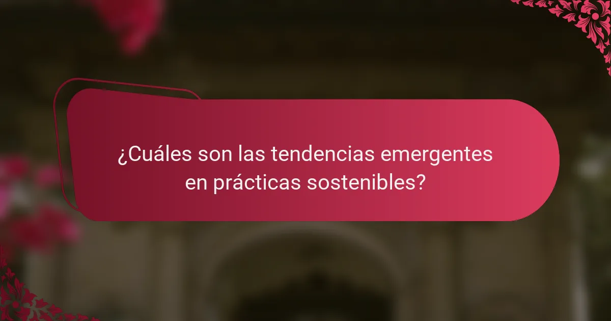 ¿Cuáles son las tendencias emergentes en prácticas sostenibles?