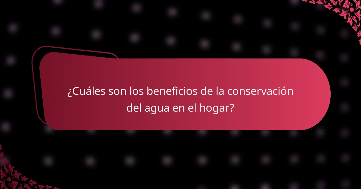 ¿Cuáles son los beneficios de la conservación del agua en el hogar?