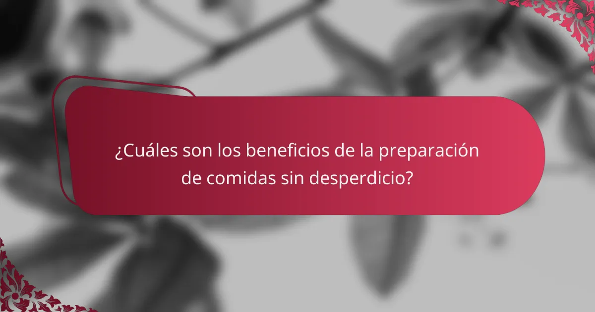 ¿Cuáles son los beneficios de la preparación de comidas sin desperdicio?