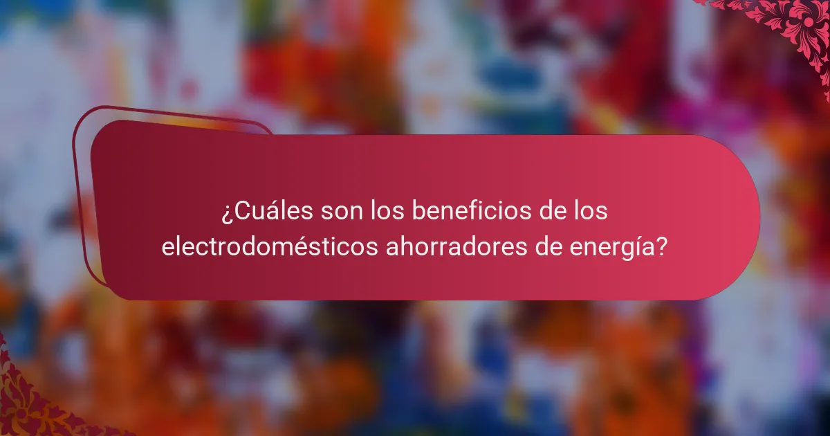 ¿Cuáles son los beneficios de los electrodomésticos ahorradores de energía?