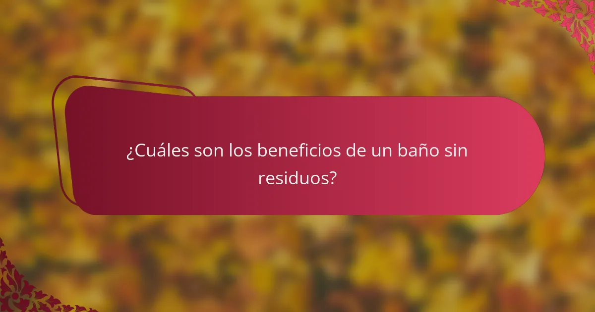 ¿Cuáles son los beneficios de un baño sin residuos?