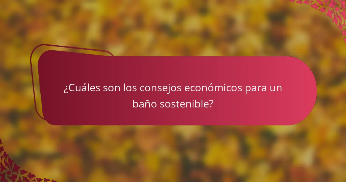 ¿Cuáles son los consejos económicos para un baño sostenible?