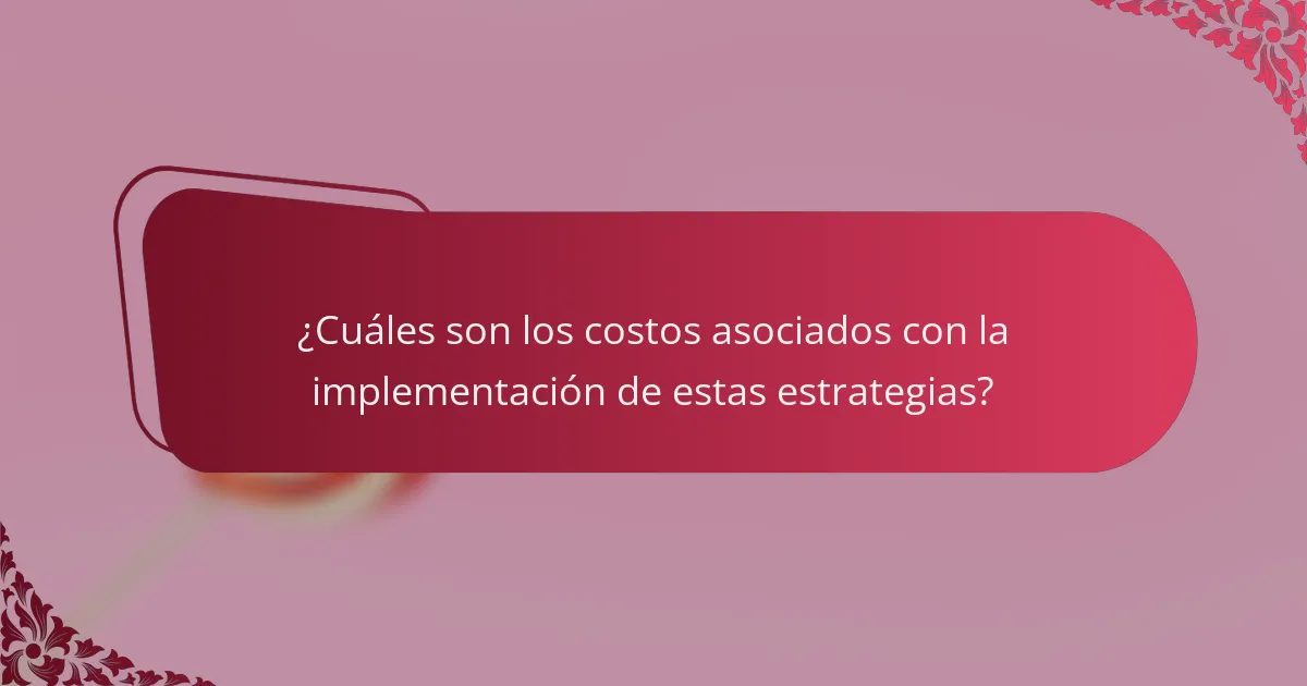 ¿Cuáles son los costos asociados con la implementación de estas estrategias?
