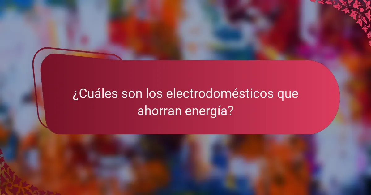 ¿Cuáles son los electrodomésticos que ahorran energía?