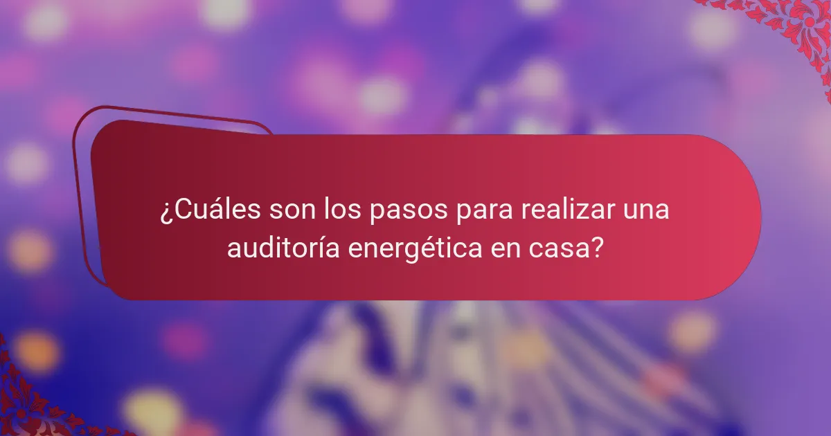 ¿Cuáles son los pasos para realizar una auditoría energética en casa?