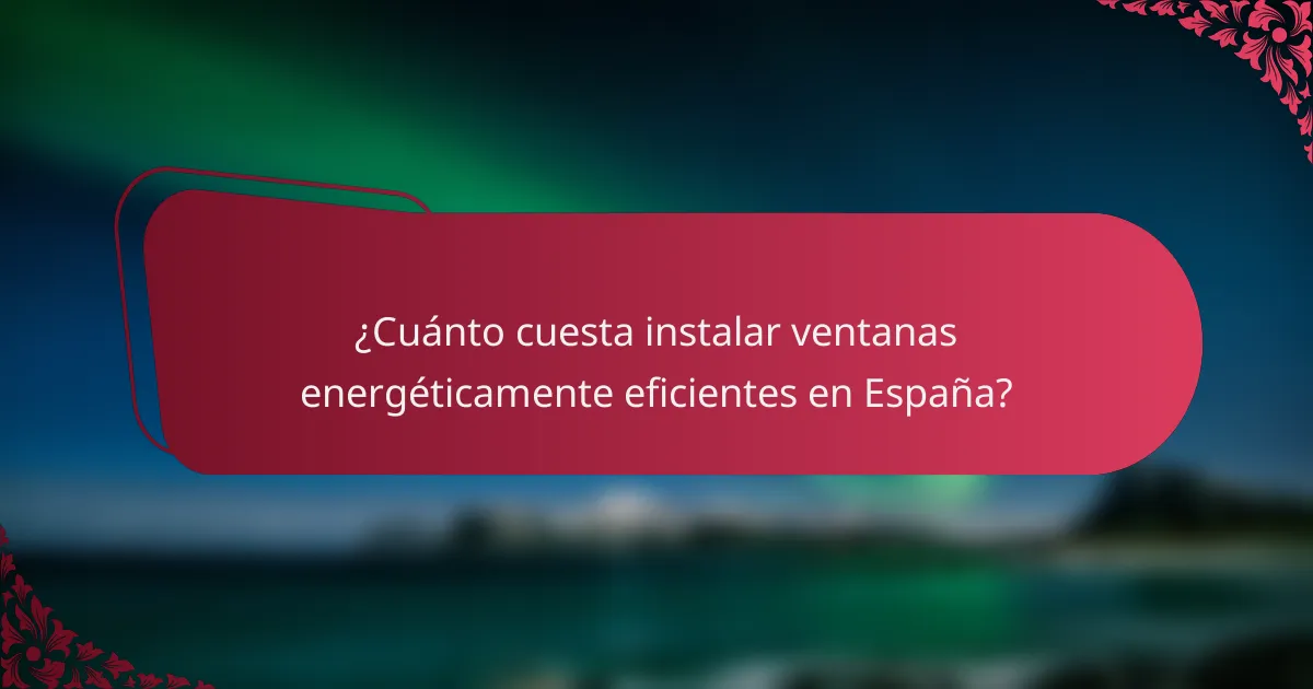 ¿Cuánto cuesta instalar ventanas energéticamente eficientes en España?