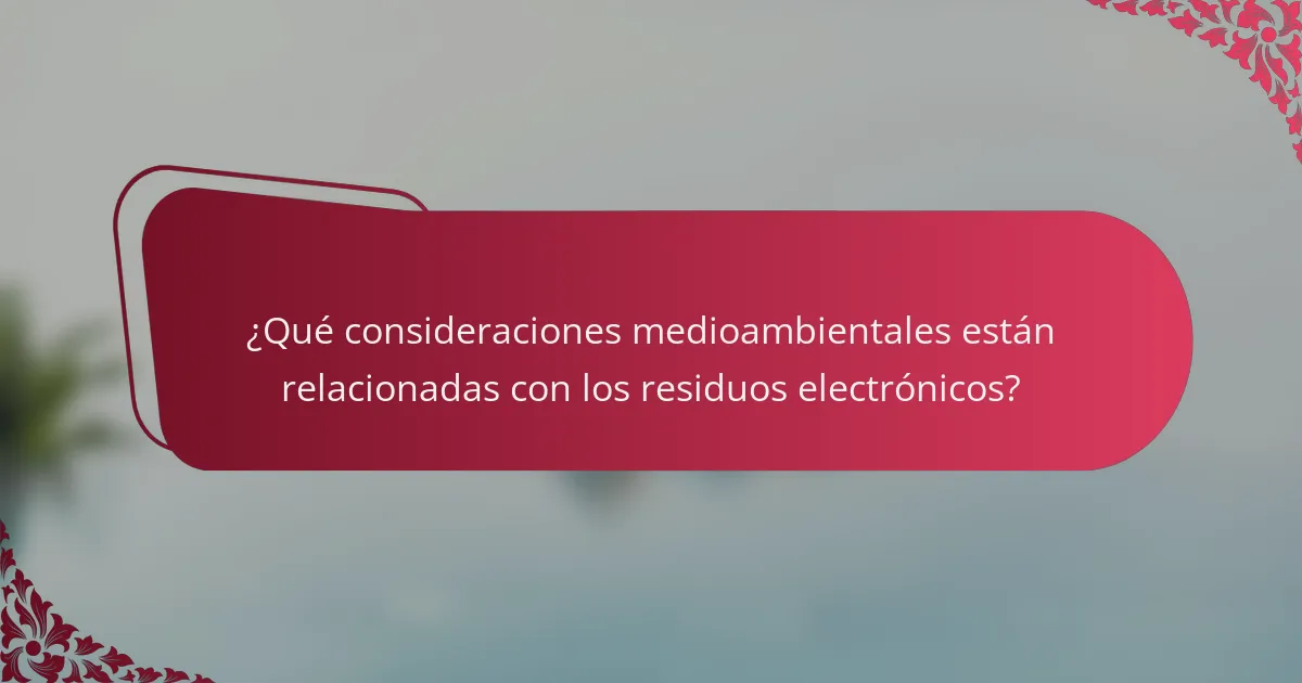 ¿Qué consideraciones medioambientales están relacionadas con los residuos electrónicos?