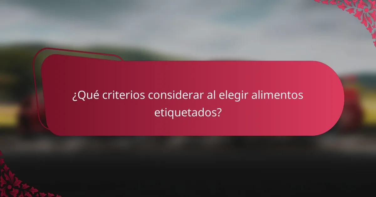 ¿Qué criterios considerar al elegir alimentos etiquetados?