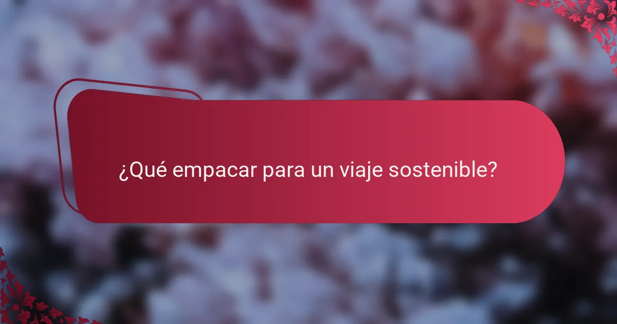 ¿Qué empacar para un viaje sostenible?