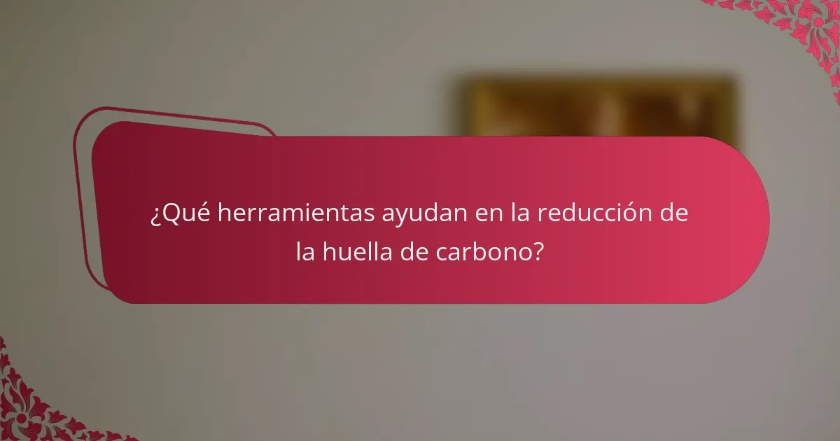 ¿Qué herramientas ayudan en la reducción de la huella de carbono?
