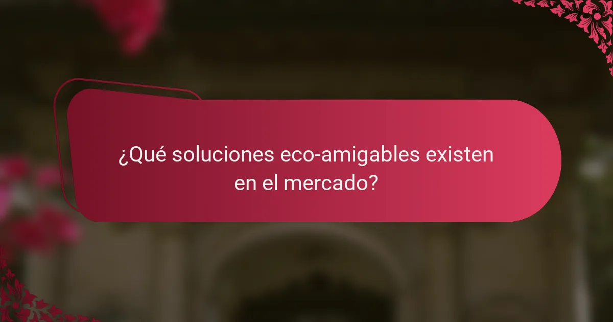 ¿Qué soluciones eco-amigables existen en el mercado?