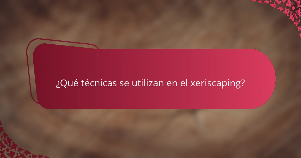 ¿Qué técnicas se utilizan en el xeriscaping?