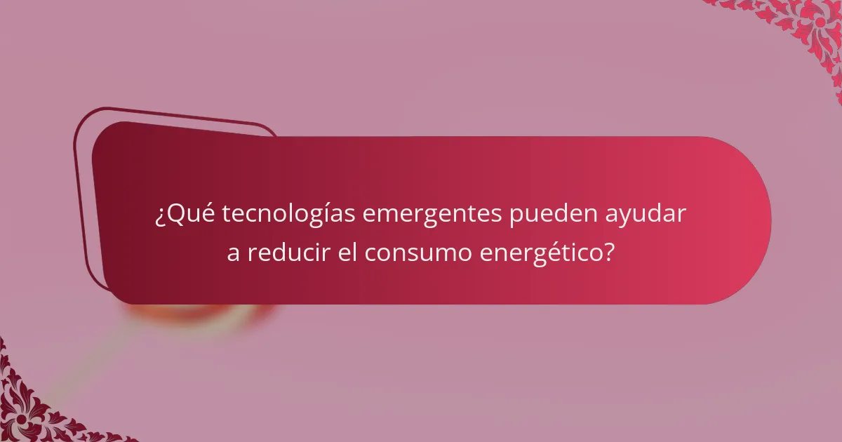 ¿Qué tecnologías emergentes pueden ayudar a reducir el consumo energético?