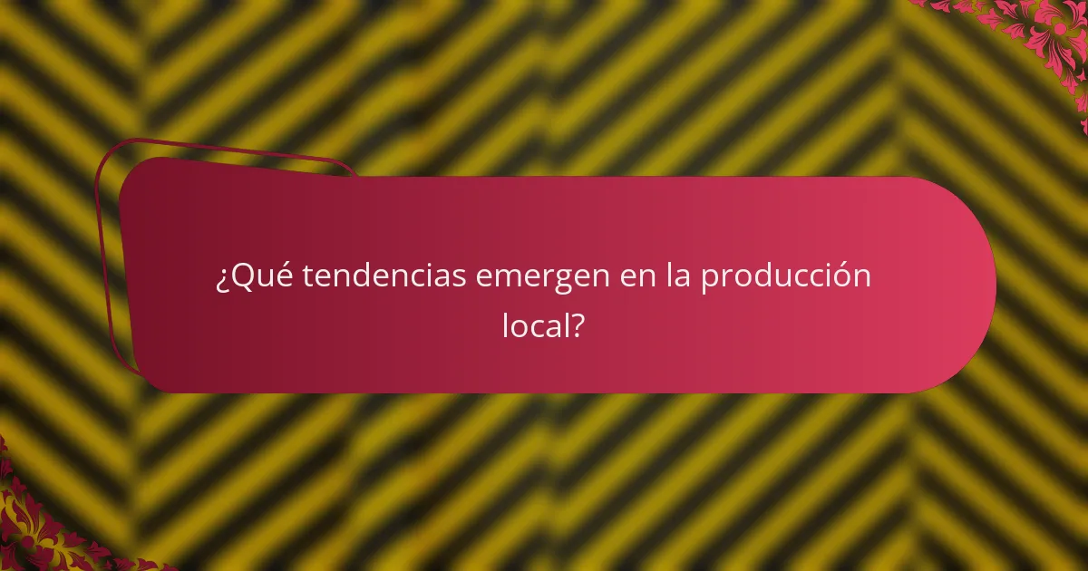 ¿Qué tendencias emergen en la producción local?