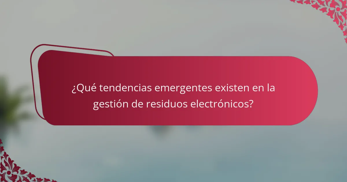 ¿Qué tendencias emergentes existen en la gestión de residuos electrónicos?