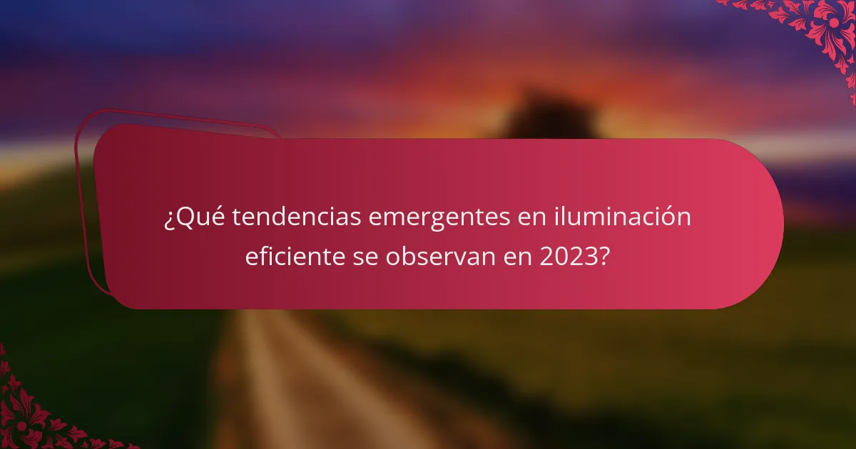 ¿Qué tendencias emergentes en iluminación eficiente se observan en 2023?