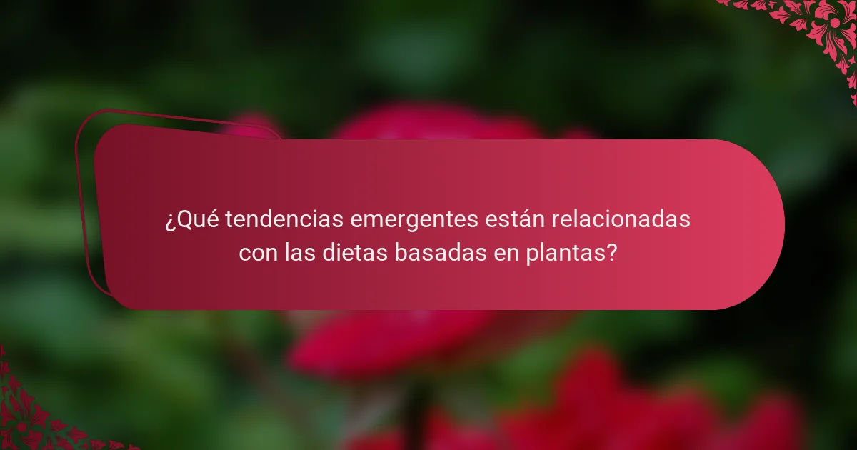 ¿Qué tendencias emergentes están relacionadas con las dietas basadas en plantas?