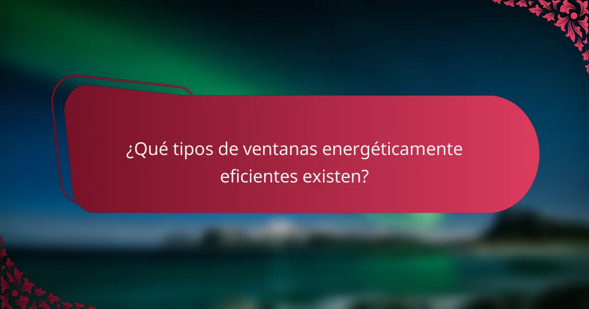 ¿Qué tipos de ventanas energéticamente eficientes existen?